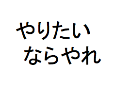 やりたいならやれ.png やりたいならやれ.png